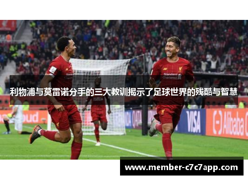 利物浦与莫雷诺分手的三大教训揭示了足球世界的残酷与智慧