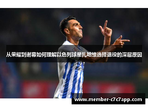 从荣耀到谢幕如何理解以色列球星扎哈维选择退役的深层原因