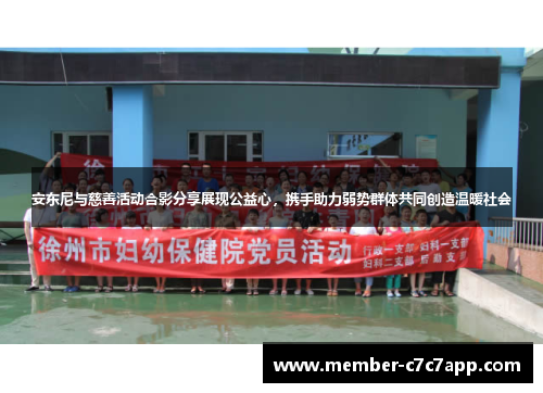 安东尼与慈善活动合影分享展现公益心，携手助力弱势群体共同创造温暖社会