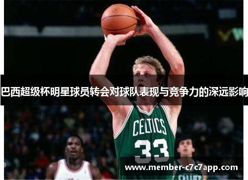 巴西超级杯明星球员转会对球队表现与竞争力的深远影响