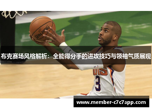 布克赛场风格解析：全能得分手的进攻技巧与领袖气质展现