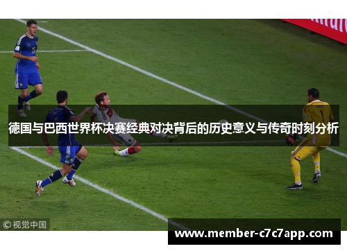 德国与巴西世界杯决赛经典对决背后的历史意义与传奇时刻分析 德国与巴西世界杯决赛经典对决背后的历史意义与传奇时刻分析