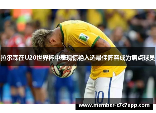 拉尔森在U20世界杯中表现惊艳入选最佳阵容成为焦点球员