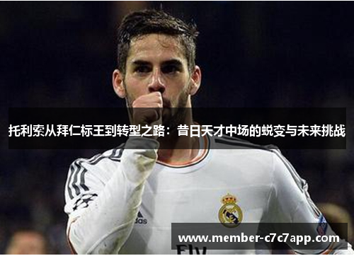 托利索从拜仁标王到转型之路：昔日天才中场的蜕变与未来挑战