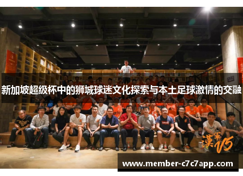 新加坡超级杯中的狮城球迷文化探索与本土足球激情的交融