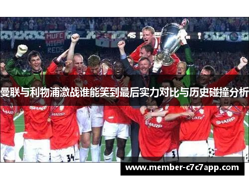 曼联与利物浦激战谁能笑到最后实力对比与历史碰撞分析 曼联与利物浦激战谁能笑到最后实力对比与历史碰撞分析