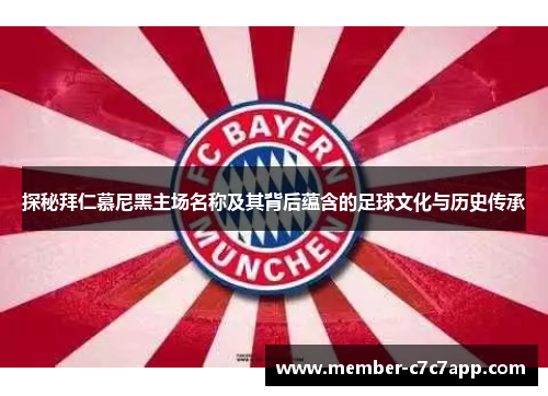 探秘拜仁慕尼黑主场名称及其背后蕴含的足球文化与历史传承 探秘拜仁慕尼黑主场名称及其背后蕴含的足球文化与历史传承
