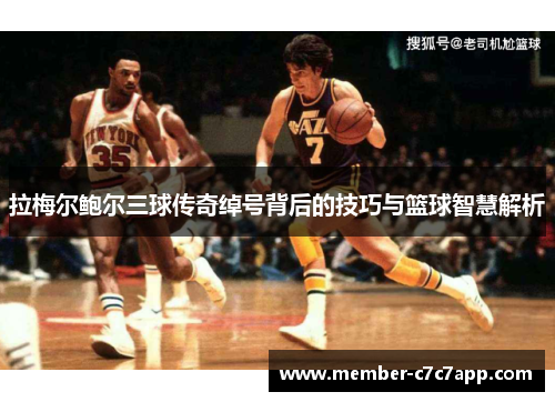 拉梅尔鲍尔三球传奇绰号背后的技巧与篮球智慧解析 拉梅尔鲍尔三球传奇绰号背后的技巧与篮球智慧解析