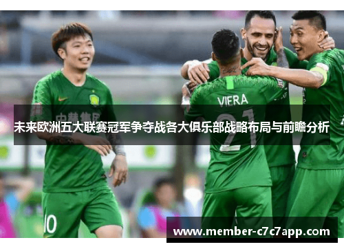 未来欧洲五大联赛冠军争夺战各大俱乐部战略布局与前瞻分析