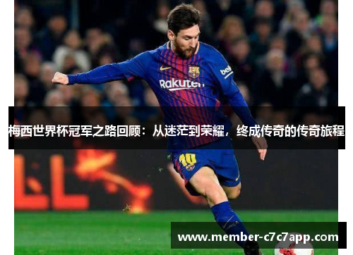 梅西世界杯冠军之路回顾：从迷茫到荣耀，终成传奇的传奇旅程