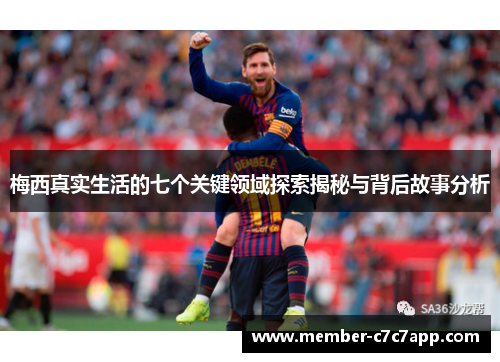 梅西真实生活的七个关键领域探索揭秘与背后故事分析