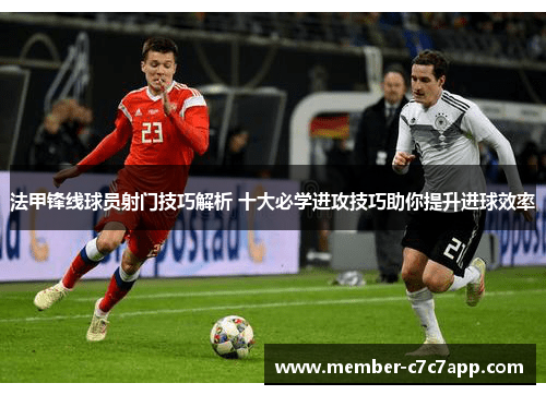 法甲锋线球员射门技巧解析 十大必学进攻技巧助你提升进球效率