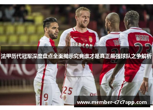 法甲历代冠军深度盘点全面揭示究竟谁才是真正最强球队之争解析 法甲历代冠军深度盘点全面揭示究竟谁才是真正最强球队之争解析