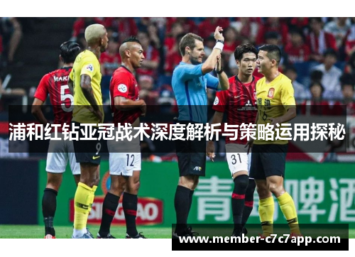 浦和红钻亚冠战术深度解析与策略运用探秘 浦和红钻亚冠战术深度解析与策略运用探秘