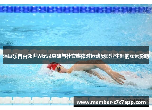 潘展乐自由泳世界纪录突破与社交媒体对运动员职业生涯的深远影响 潘展乐自由泳世界纪录突破与社交媒体对运动员职业生涯的深远影响