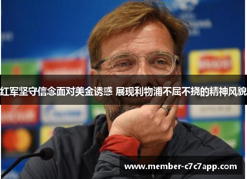 红军坚守信念面对美金诱惑 展现利物浦不屈不挠的精神风貌