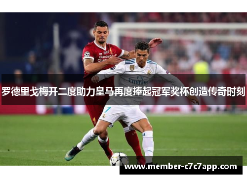 罗德里戈梅开二度助力皇马再度捧起冠军奖杯创造传奇时刻