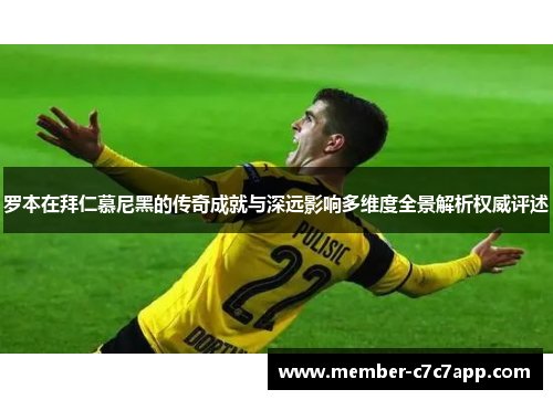 罗本在拜仁慕尼黑的传奇成就与深远影响多维度全景解析权威评述