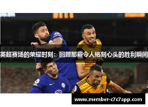 英超赛场的荣耀时刻：回顾那些令人铭刻心头的胜利瞬间