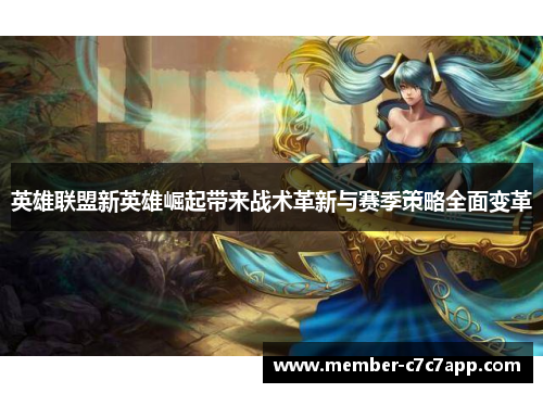 英雄联盟新英雄崛起带来战术革新与赛季策略全面变革