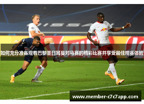 如何充分准备观看巴黎圣日耳曼对马赛的精彩比赛并享受最佳观赛体验