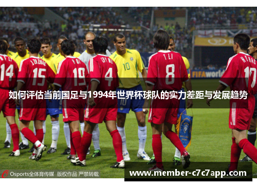 如何评估当前国足与1994年世界杯球队的实力差距与发展趋势