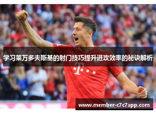 学习莱万多夫斯基的射门技巧提升进攻效率的秘诀解析