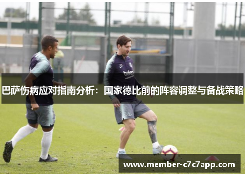 巴萨伤病应对指南分析:国家德比前的阵容调整与备战策略 巴萨伤病应对指南分析:国家德比前的阵容调整与备战策略