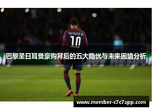 巴黎圣日耳曼豪购背后的五大隐忧与未来困境分析