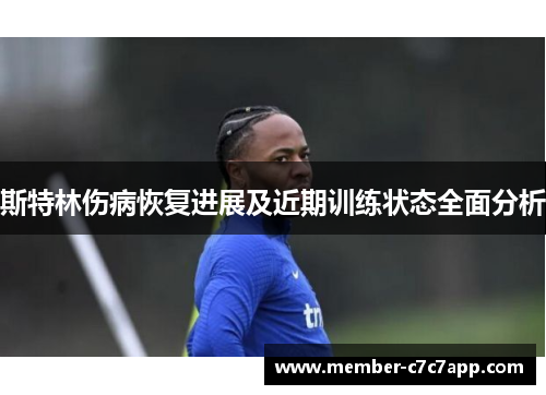 斯特林伤病恢复进展及近期训练状态全面分析 斯特林伤病恢复进展及近期训练状态全面分析