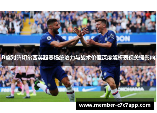 B席对阵切尔西英超赛场统治力与战术价值深度解析表现关键影响