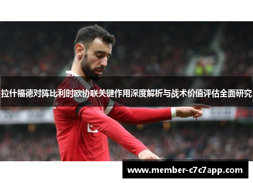 拉什福德对阵比利时欧协联关键作用深度解析与战术价值评估全面研究 拉什福德对阵比利时欧协联关键作用深度解析与战术价值评估全面研究