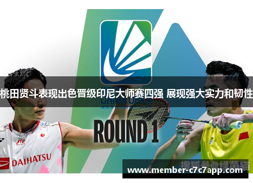 桃田贤斗表现出色晋级印尼大师赛四强 展现强大实力和韧性