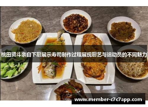 桃田贤斗亲自下厨展示寿司制作过程展现厨艺与运动员的不同魅力