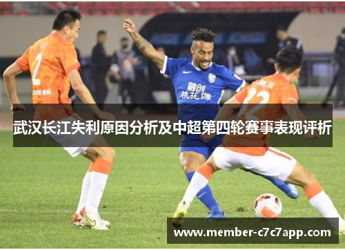 武汉长江失利原因分析及中超第四轮赛事表现评析 武汉长江失利原因分析及中超第四轮赛事表现评析