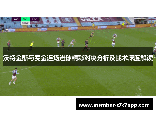 沃特金斯与麦金连场进球精彩对决分析及战术深度解读 沃特金斯与麦金连场进球精彩对决分析及战术深度解读