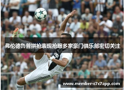 弗伦德鲁普拼抢表现抢眼多家豪门俱乐部密切关注