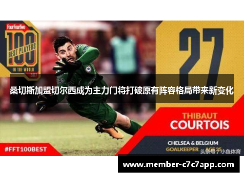 桑切斯加盟切尔西成为主力门将打破原有阵容格局带来新变化