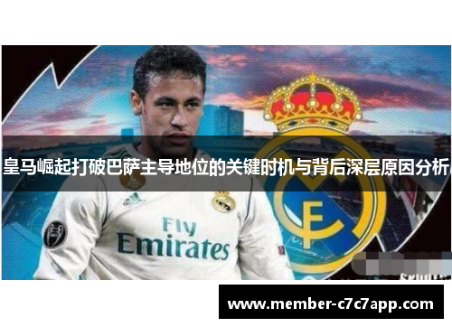 皇马崛起打破巴萨主导地位的关键时机与背后深层原因分析