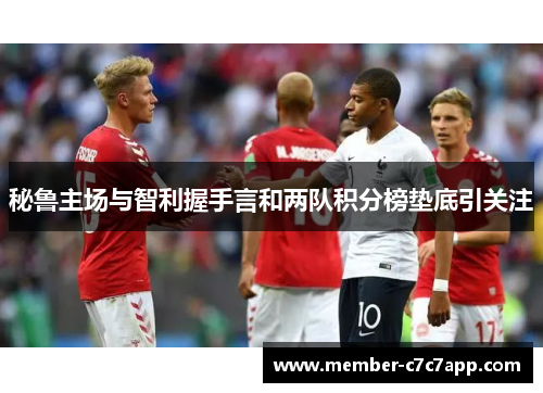 秘鲁主场与智利握手言和两队积分榜垫底引关注