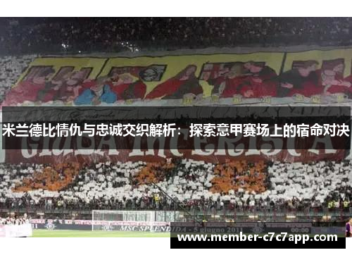 米兰德比情仇与忠诚交织解析：探索意甲赛场上的宿命对决