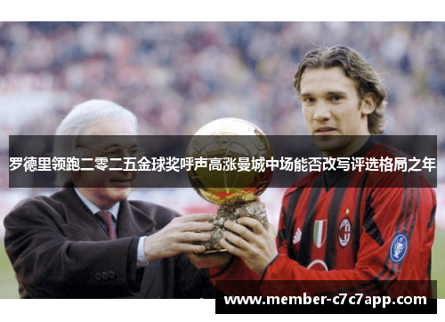 罗德里领跑二零二五金球奖呼声高涨曼城中场能否改写评选格局之年