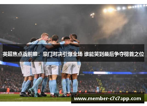 英超焦点战前瞻：豪门对决引爆全场 谁能笑到最后争夺榜首之位