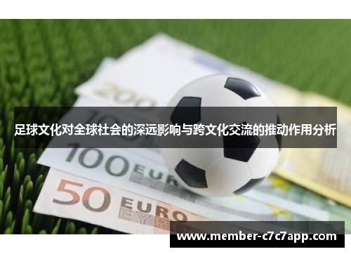 足球文化对全球社会的深远影响与跨文化交流的推动作用分析 足球文化对全球社会的深远影响与跨文化交流的推动作用分析