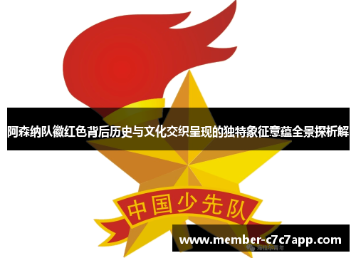 阿森纳队徽红色背后历史与文化交织呈现的独特象征意蕴全景探析解